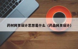冷水江药材网页设计思想是什么（药品网页设计）